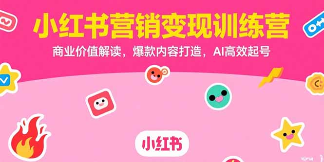 小红书营销变现训练营：商业价值解析、爆款内容打造与AI高效起号-网赚项目资源库