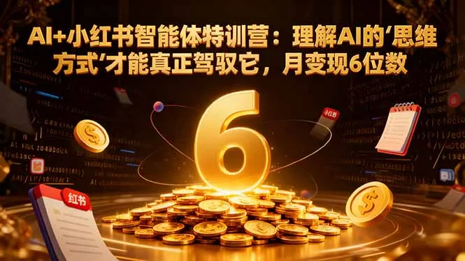 AI+小红书智能体特训营2.0:掌握AI思维,月入6位数-网赚项目资源库
