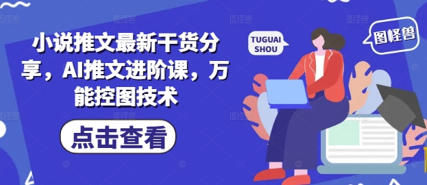 最新小说推文技巧分享：AI推文进阶课程，掌握万能控图技术-网赚项目资源库