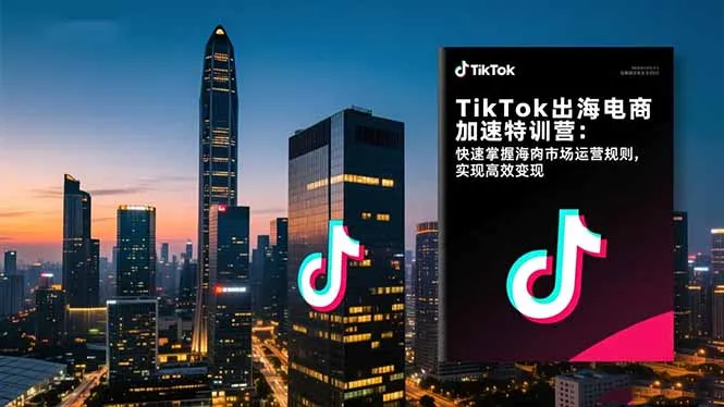 TikTok出海电商特训营：掌握海外市场运营规则，加速变现-网赚项目资源库