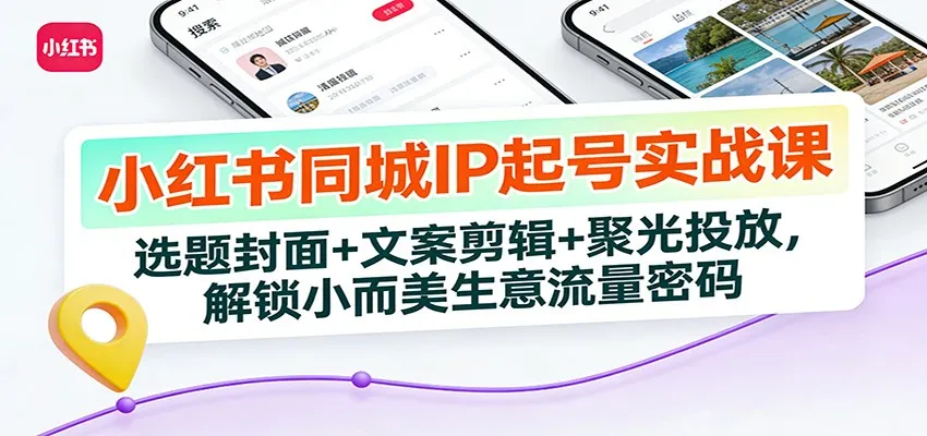 小红书同城IP起号实战课：揭秘小而美生意流量密码-网赚项目资源库