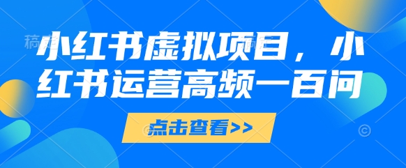 小红书虚拟项目运营指南：高频问题解答【文档】-网赚项目资源库