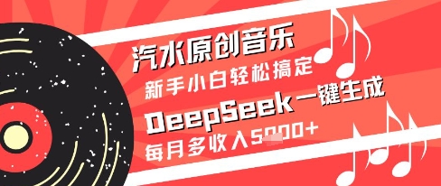 汽水原创音乐DeepSeek：新手小白轻松月入5K+，一键生成解锁收入秘籍-网赚项目资源库