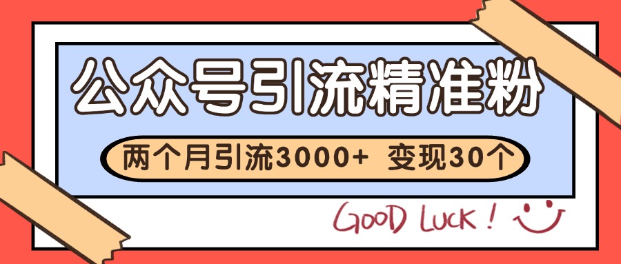 公众号精准粉丝引流技巧：2个月吸引3000+精准粉，实现30万+收益-网赚项目资源库