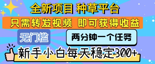 揭秘：全新种草平台，转发视频任务，新手小白日赚3张+-网赚项目资源库
