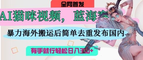 AI猫咪视频蓝海市场，海外搬运简易操作，去重简便，上手即赚3张收益-网赚项目资源库