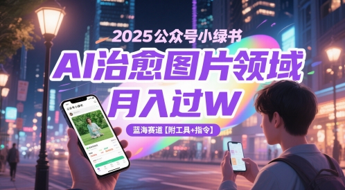 2025年公众号小绿书AI治愈图片领域月入过W，蓝海赛道【附工具+指令】-网赚项目资源库