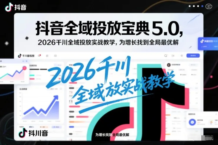 抖音全域投放宝典5.0：2026千川全域投放实战教学，揭秘增长全局最优解-网赚项目资源库