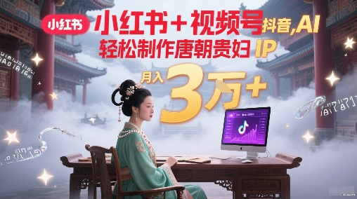 小红书、视频号、抖音AI轻松制作唐朝贵妇IP,每天30分钟产出N条,月入3W+-网赚项目资源库