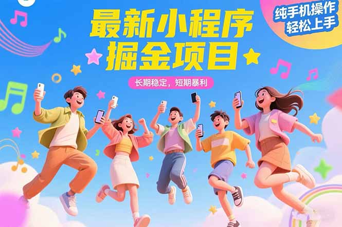 最新小程序掘金项目：长期稳定、短期暴利，纯手机操作，轻松上手！-网赚项目资源库