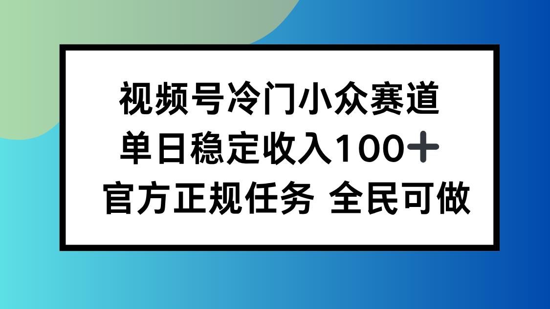 视频号小众赛道日入100+，人人可参与-网赚项目资源库