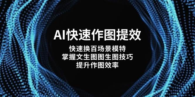 AI作图技巧提升效率：快速换场景、文生图、图生图，加速创作过程-网赚项目资源库