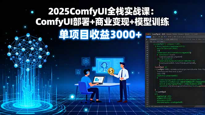 2025年ComfyUI全栈实战课程：ComfyUI部署、商业变现与模型训练，单项目收益3000+-网赚项目资源库