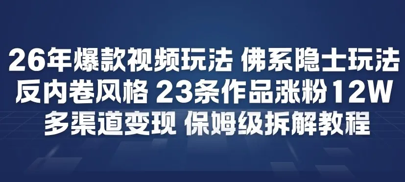 26年爆款短视频策略:佛系隐士风格,反内卷视频涨粉12万,多渠道变现-网赚项目资源库