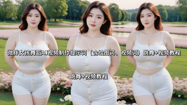 微胖女孩舞蹈AI视频制作提示词(含绘图词、视频词) 跳舞+视频教程-网赚项目资源库