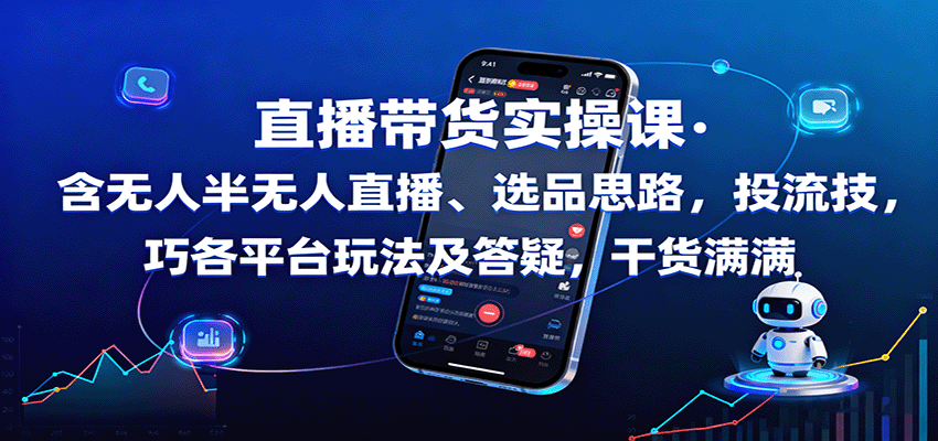 直播带货实操课：详解无人及半无人直播、选品策略、投流技巧、平台运营及答疑，内容全面-网赚项目资源库