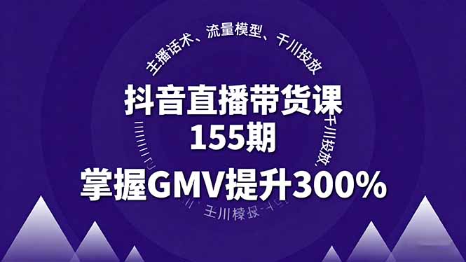 抖音直播带货课程第155期：提升GMV 300%的主播话术与流量模型解析-网赚项目资源库