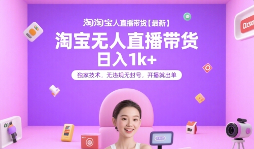 淘宝无人直播带货日入1k+，独家技术无违规封号，开播即出单【揭秘】-网赚项目资源库