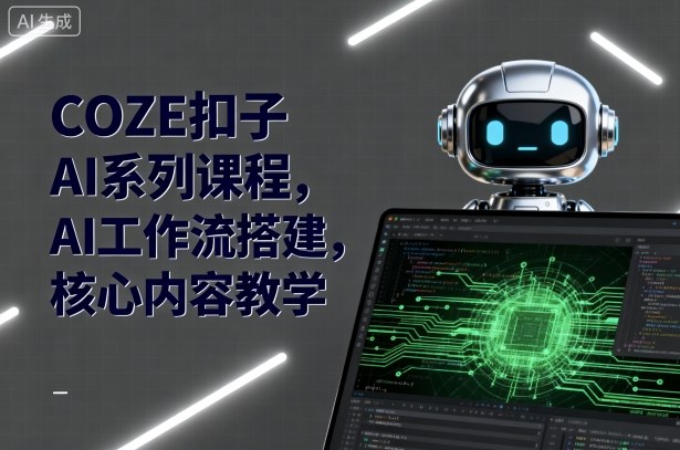 COZE扣子AI系列课程:掌握AI工作流搭建核心内容-网赚项目资源库