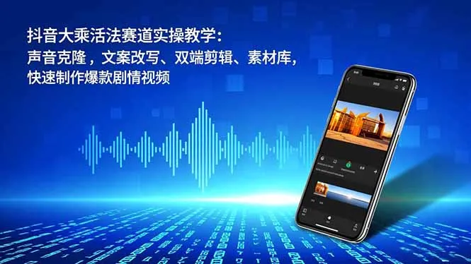 抖音大乘活法赛道实操教程：声音克隆、文案改写、双端剪辑、素材库，快速制作爆款剧情视频-网赚项目资源库