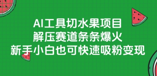 AI工具切水果项目：新手小白轻松吸粉变现，解压赛道火爆爆火-网赚项目资源库