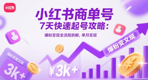小红书商单号7天起号攻略：爆粉变现全流程解析，单月收益3k+-网赚项目资源库