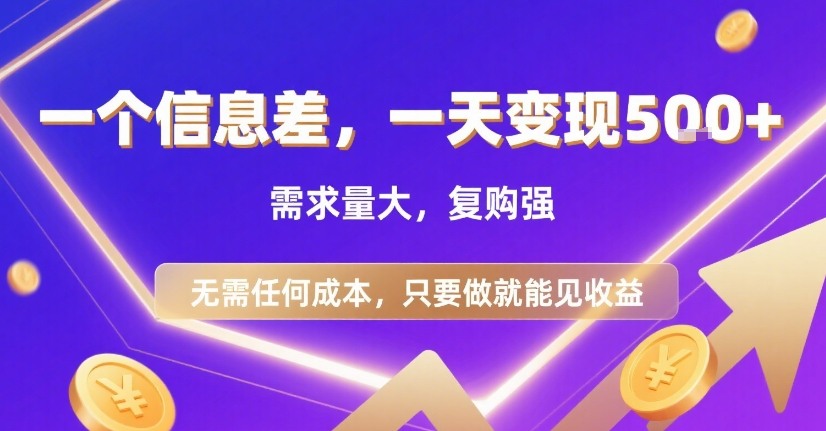 揭秘：一天内通过信息差赚取5张+收益，需求大且复购强，无需成本-网赚项目资源库