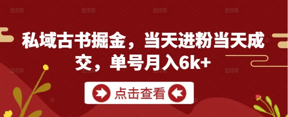 私域古书掘金：单号月入6k+，当天进粉当天成交-网赚项目资源库
