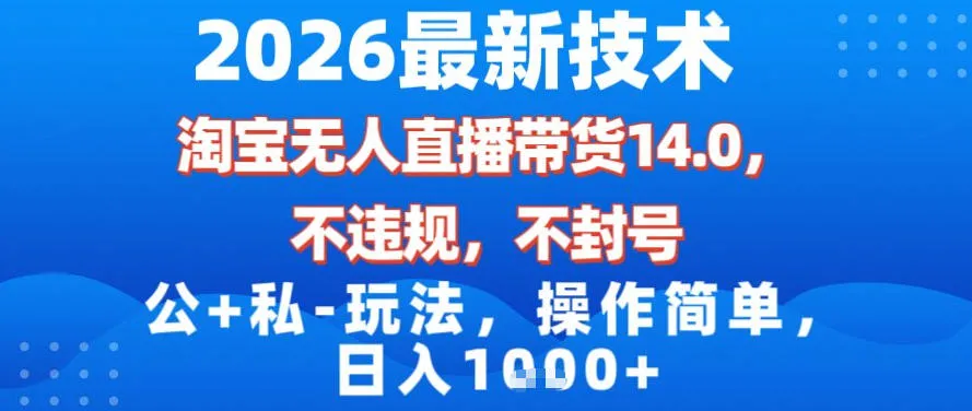2026年最新技术:淘宝无人直播带货14.0,无封号、违规风险,公私结合玩法,操作简便,日入千元【揭秘】-网赚项目资源库