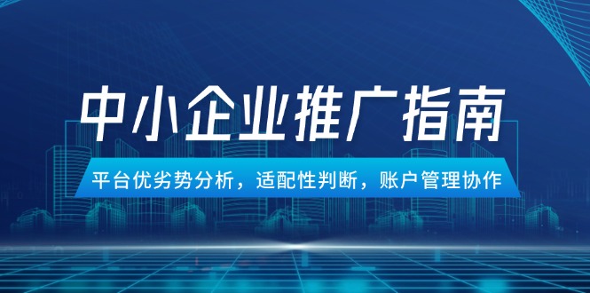 中小企业竞价推广指南：平台优劣势分析、账户管理协作-网赚项目资源库