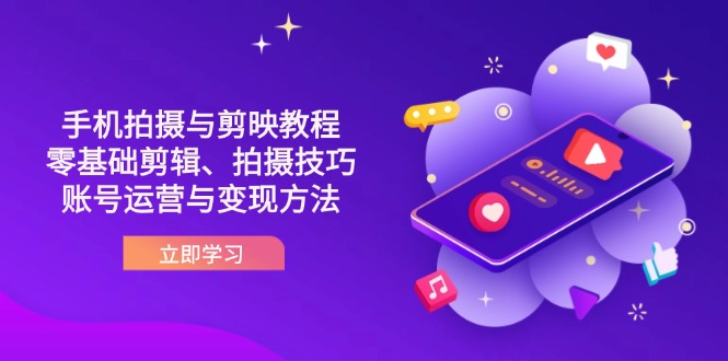 抖音手机拍摄与剪映教程：零基础到账号运营变现技巧-网赚项目资源库