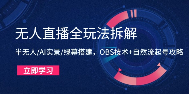 无人直播全攻略：半无人、AI实景、绿幕搭建，OBS技术+自然流量起号技巧-网赚项目资源库
