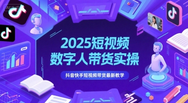 2025年短视频数字人带货实操教程，抖音快手最新教学-网赚项目资源库