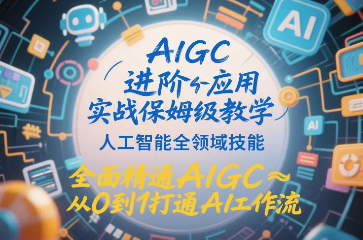 AIGC进阶应用实战保姆级教学：掌握人工智能全领域技能，从0到1打通AI工作流-网赚项目资源库
