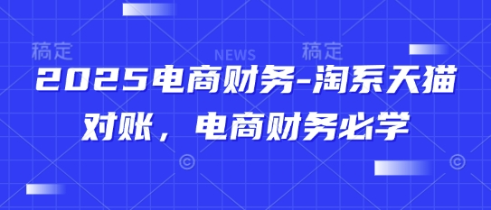 2025电商财务：淘系天猫对账，电商财务必学-网赚项目资源库