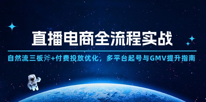 直播电商全流程实战:自然流量三板斧+付费投放优化,多平台起号与GMV提升指南-网赚项目资源库