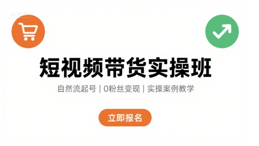 短视频带货实操班：自然流量电商起号技巧，轻松变现-网赚项目资源库