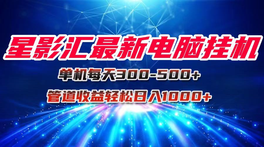星影汇电脑挂机日入1000+，团队收益轻松300+-网赚项目资源库