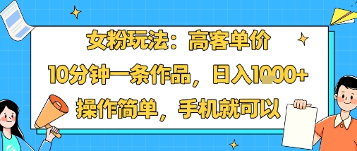 女粉高客单价操作指南:10分钟产出,日入过千,手机轻松实现-网赚项目资源库