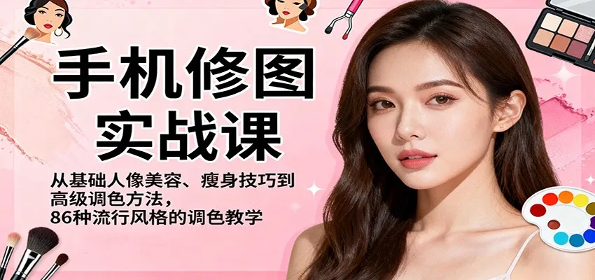 手机修图实战课:从基础到高级,掌握86种流行风格调色技巧-网赚项目资源库
