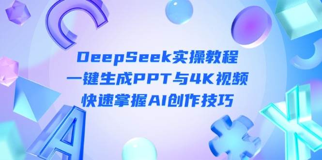 DeepSeek入门教程：一键生成PPT与4K视频，快速掌握AI创作技巧-网赚项目资源库