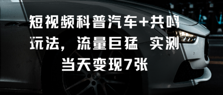 短视频科普汽车+共鸣玩法，流量巨猛实测当天变现7张-网赚项目资源库