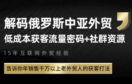 俄罗斯中亚外贸低成本获客策略：年销售千万老外贸人的秘诀-网赚项目资源库