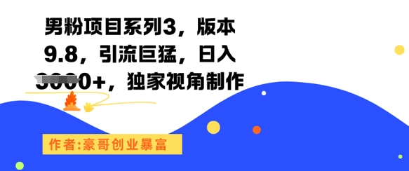 男粉项目系列3.9.8版：引流效果显著，日收益超1000元，独家制作技巧-网赚项目资源库