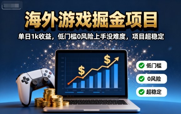 海外游戏掘金项目：单日收益1000元，低门槛、零风险，上手简单，项目稳定【揭秘】-网赚项目资源库