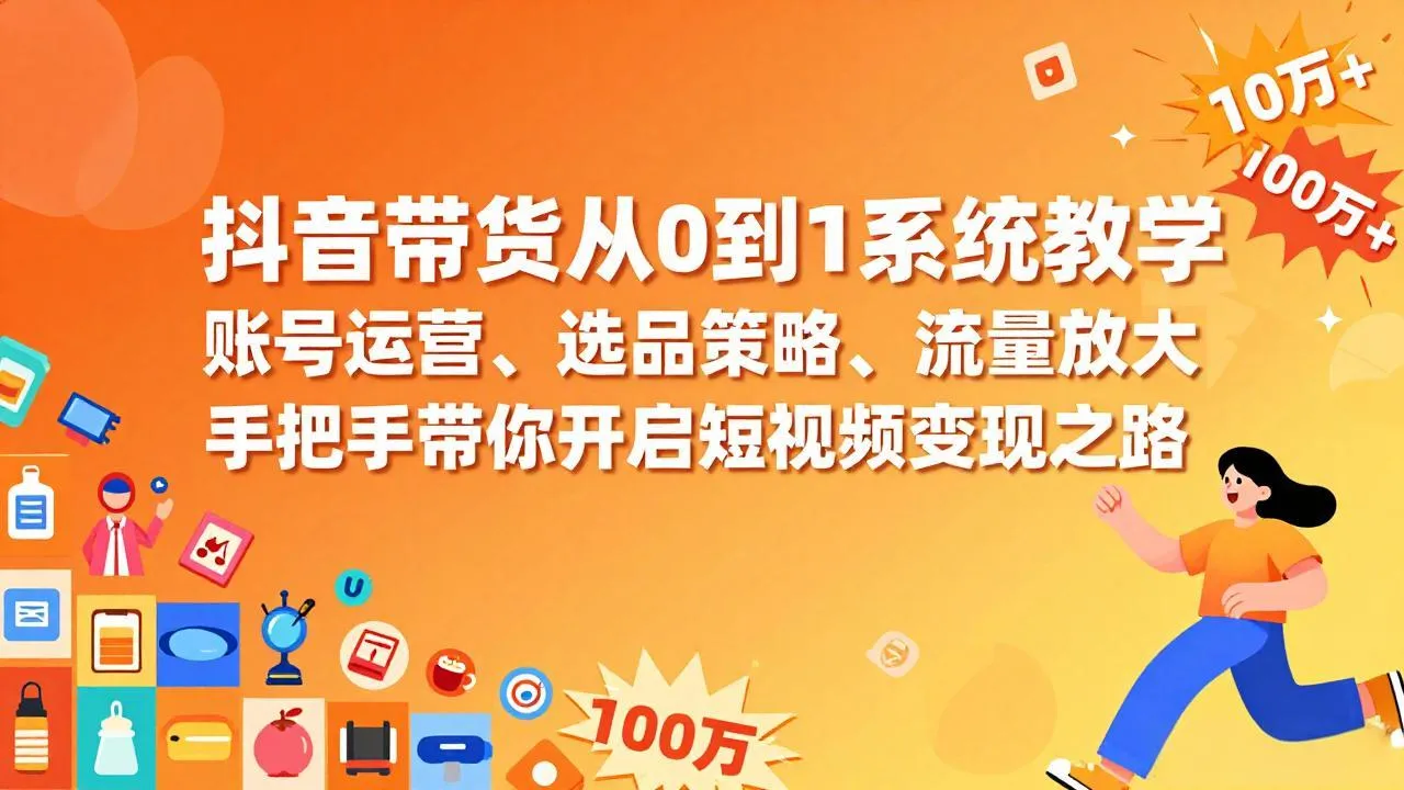 抖音带货系统教学：从零到一，账号运营、选品策略、流量放大，手把手教你短视频变现-网赚项目资源库