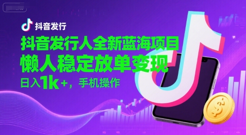 抖音新蓝海项目：懒人放单，日入千元+，手机操作揭秘-网赚项目资源库