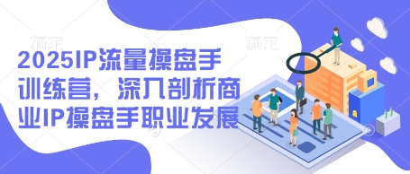 2025年IP流量操盘手训练营：揭秘商业IP发展之路-网赚项目资源库