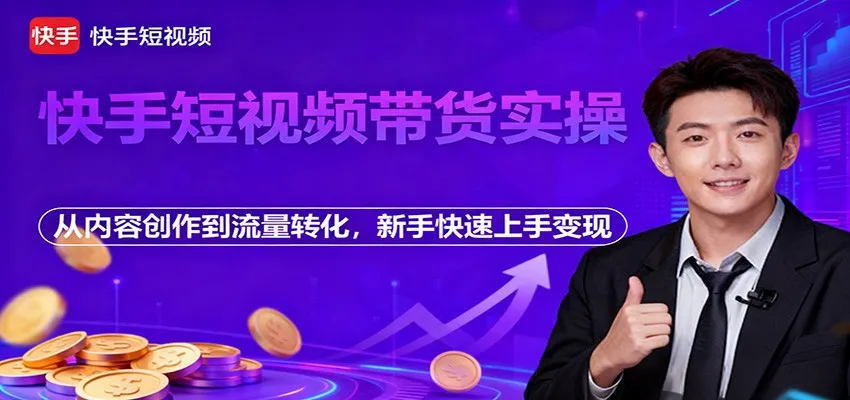 快手短视频带货技巧：内容创作到流量转化，新手快速变现指南-网赚项目资源库