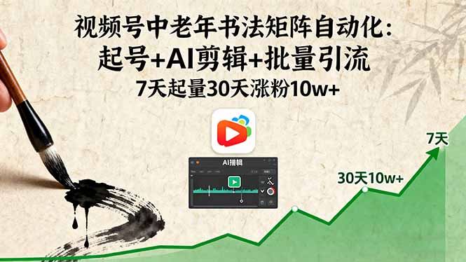 视频号中老年书法矩阵自动化:起号+AI剪辑+批量引流,7天增粉30天涨粉10万+-网赚项目资源库